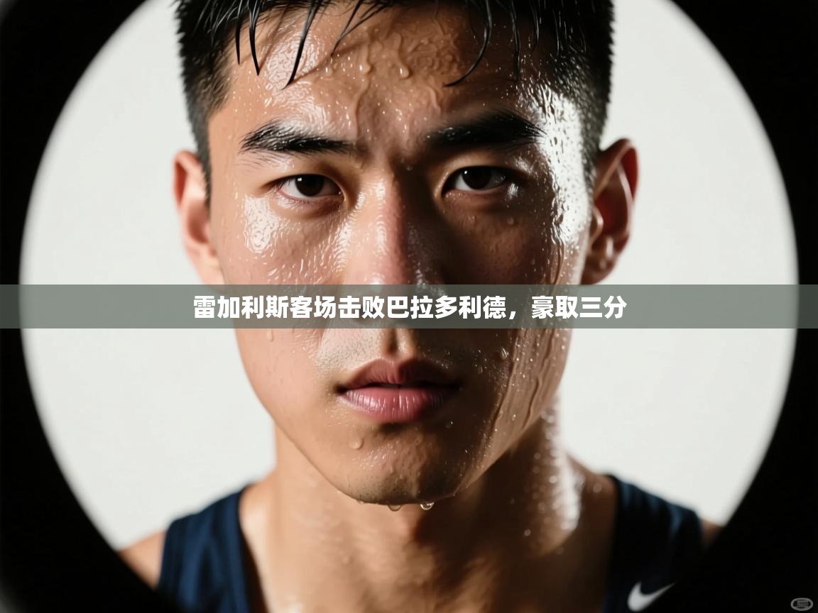 雷加利斯客场击败巴拉多利德，豪取三分