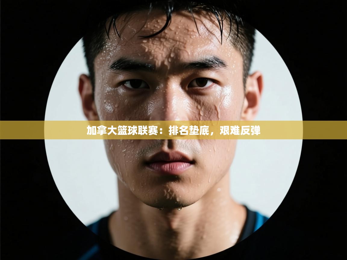 加拿大篮球联赛：排名垫底，艰难反弹