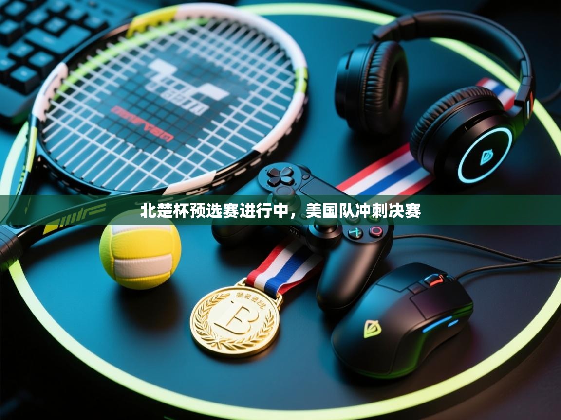 北楚杯预选赛进行中，美国队冲刺决赛