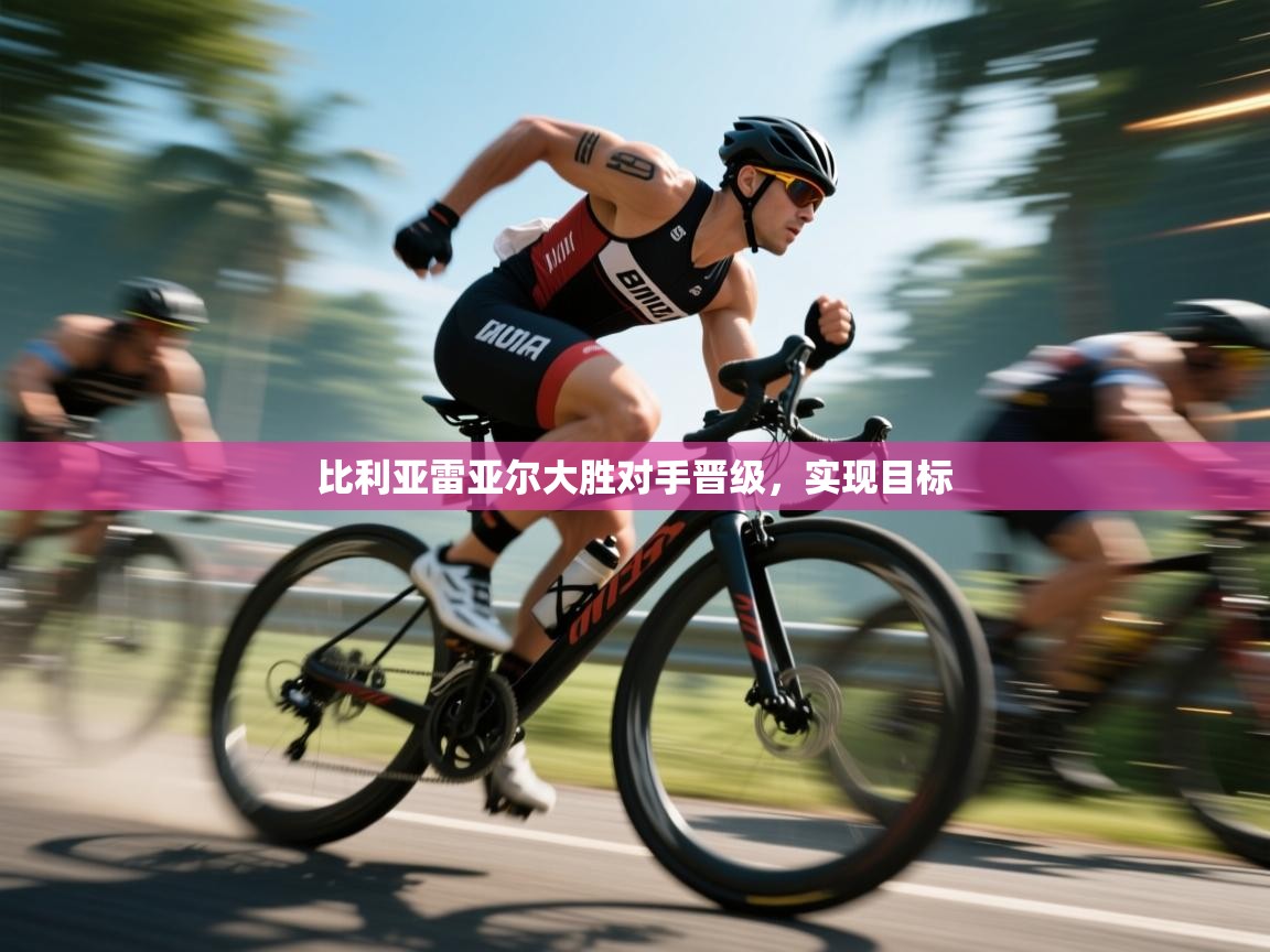 比利亚雷亚尔大胜对手晋级，实现目标