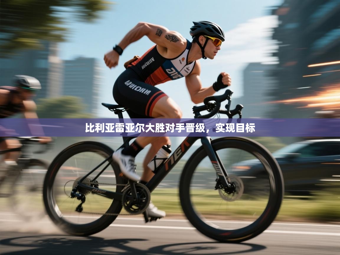 比利亚雷亚尔大胜对手晋级，实现目标