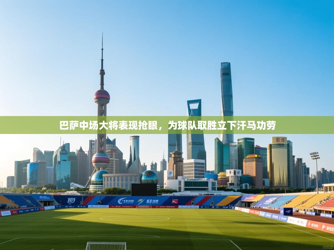 巴萨中场大将表现抢眼，为球队取胜立下汗马功劳