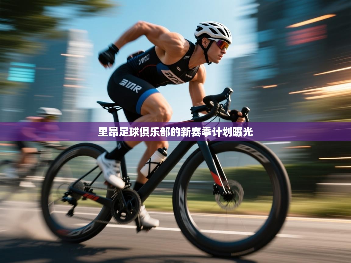 里昂足球俱乐部的新赛季计划曝光