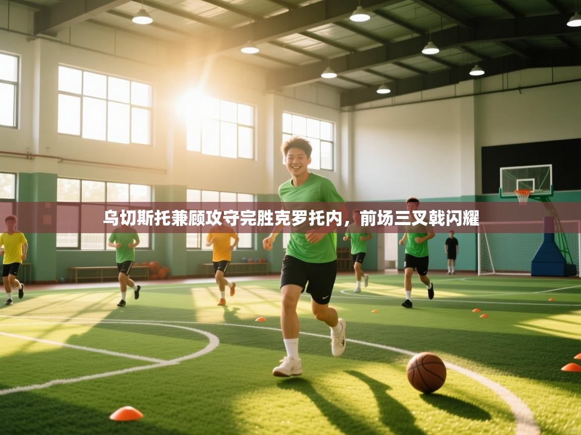 乌切斯托兼顾攻守完胜克罗托内，前场三叉戟闪耀